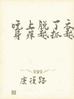 晚上脱了衣服浑身痒越抓越痒是怎么回事