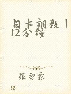 日本调教丨vk12分钟