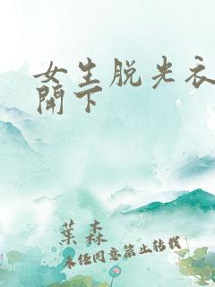 女生脱光衣服扒开下