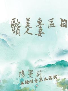 欧美专区日韩视频人妻