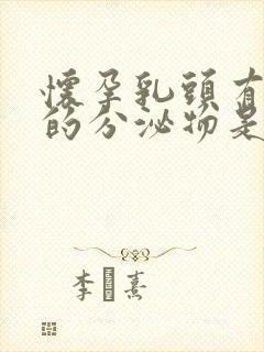 怀孕乳头有黄色的分泌物是什么原因