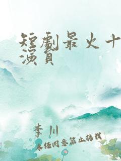 短剧最火十大女演员