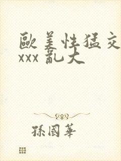 欧美性猛交 xxxx 乱大