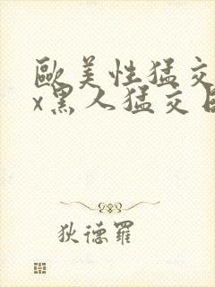 欧美性猛交xxx黑人猛交日韩