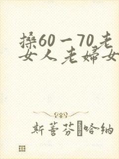 搡60一70老女人老妇女老熟女