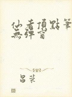 仙者顶点笔趣阁无弹窗