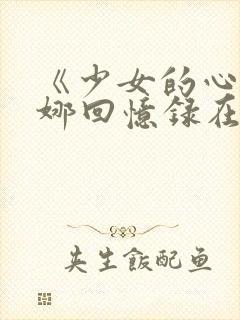 《少女的心》曼娜回忆录在线阅读续