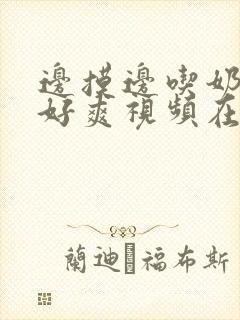 边摸边吃奶边做好爽视频在线观看