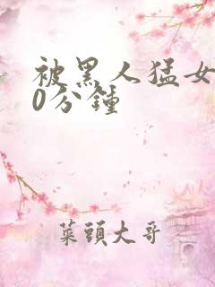 被黑人猛女人30分钟