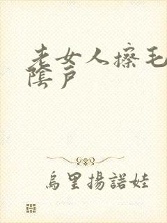 老女人擦毛茸茸阴户