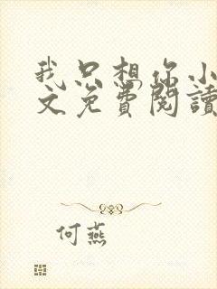 我只想你小说全文免费阅读无弹窗