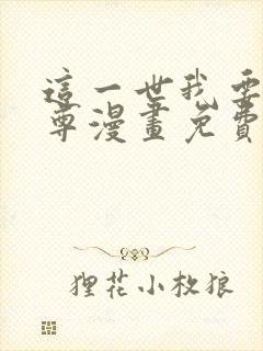 这一世我要当至尊漫画免费下拉式六漫画