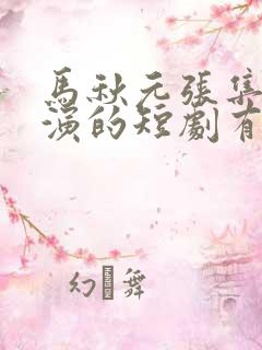 马秋元张集骏主演的短剧有哪些