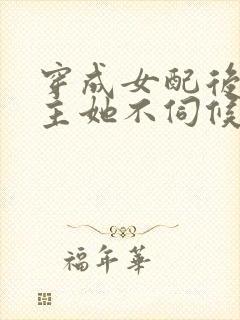 穿成女配后,公主她不伺候了在线