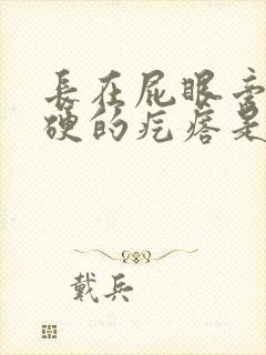 长在屁眼旁边硬硬的疙瘩是什么