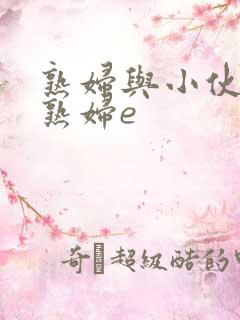 熟妇与小伙子老熟妇e