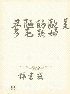 丑陋的欧美性感多毛熟妇