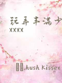 玩弄丰满少妇xxxxx