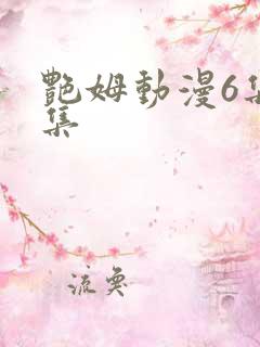 艳姆动漫6集全集