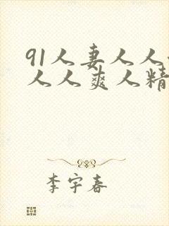 91人妻人人澡人人爽人精品