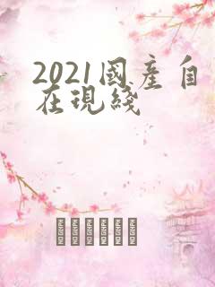 2021国产自在现线