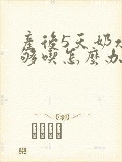 产后5天奶水不够吃怎么办