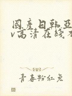 国产日韩亚洲av高清在线不卡