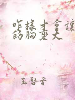 咋样才会让女人的胸变大