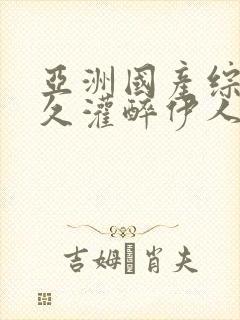 亚洲国产综合久久灌醉伊人