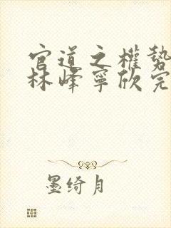 官道之权势滔天林峰宁欣完整版