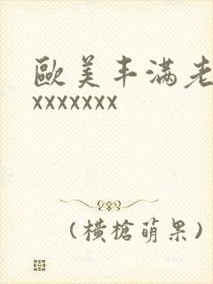 欧美丰满老太婆xxxxxxx