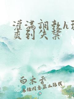 灌满调教h玩弄爽到失禁