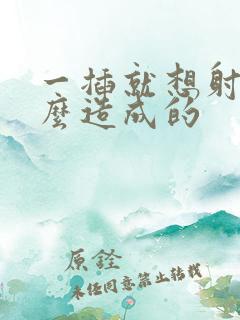 一插就想射是什么造成的