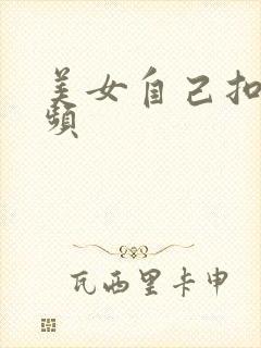 美女自己扣逼视频