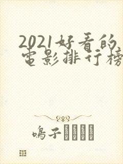 2021好看的电影排行榜前十名