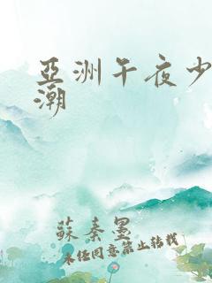 亚洲午夜少妇高潮