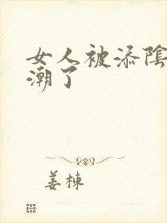 女人被添阴蒂高潮了