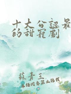 十大公认最好看的甜宠剧