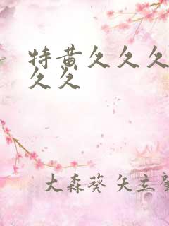 特黄久久久久久久久