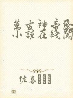 万古神帝飞天鱼小说在线阅读全文