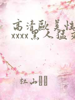 高清欧美性猛交xxxx黑人猛交亚洲欧