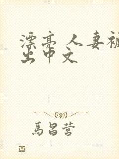 漂亮 人妻被中出中文