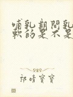 哺乳期间乳房软软的是不是没奶