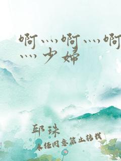 啊灬啊灬啊灬快灬少妇