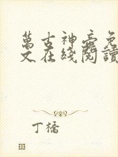 万古神帝免费全文在线阅读