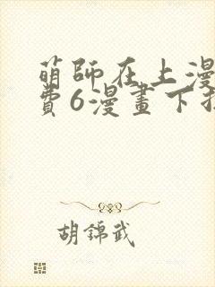 萌师在上漫画免费6漫画下拉式