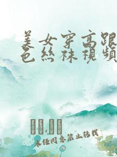 美女穿高跟鞋黑色丝袜视频