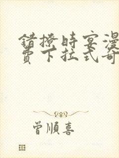 错撩时宴漫画免费下拉式奇妙漫画