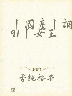 丨国产丨调教丨91丨女王