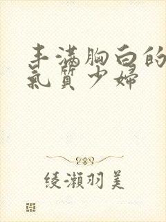 丰满胸白的极品气质少妇